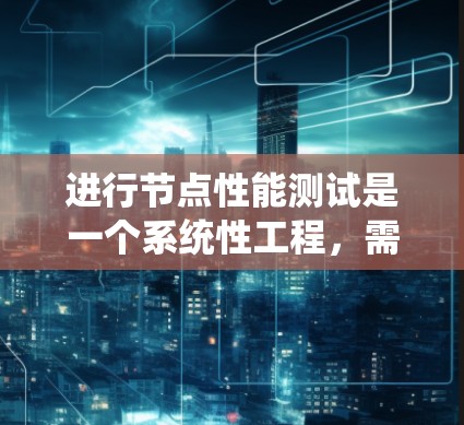 进行节点性能测试是一个系统性工程,需要从多个方面全面评估节点的性能。以下是一个结构化的测试指南,帮助您有效地进行测试