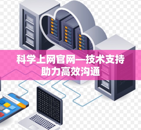 科学上网官网—技术支持助力高效沟通 科学上网官网—技术支持助力高效沟通