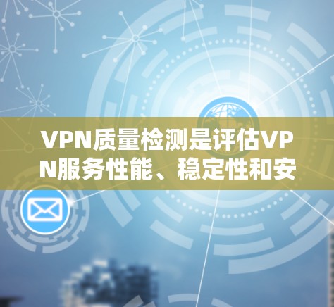 VPN质量检测是评估VPN服务性能、稳定性和安全性的过程,确保VPN服务符合用户需求并提供高质量的网络体验。以下是检测VPN质量的关键步骤和方法 VPN质量检测是评估VPN服务性能、稳定性和安全性的过程,确保VPN服务符合用户需求并提供高质量的网络体验。以下是检测VPN质量的关键步骤和方法