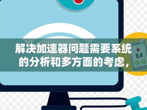 解决加速器问题需要系统的分析和多方面的考虑,结合理论和实践,找到最有效的解决方案。以下是一个结构化的解决方案 解决加速器问题需要系统的分析和多方面的考虑,结合理论和实践,找到最有效的解决方案。以下是一个结构化的解决方案