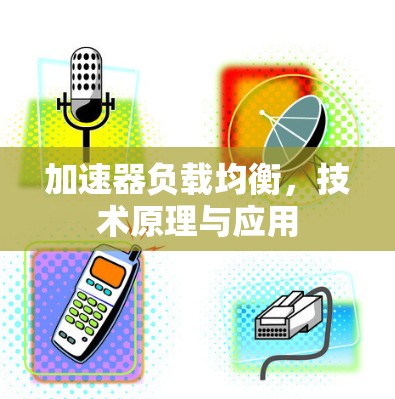 加速器负载均衡，技术原理与应用
