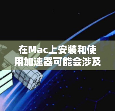 在Mac上安装和使用加速器可能会涉及多个步骤和考虑因素。以下是根据您的思考过程整理出的分步指南