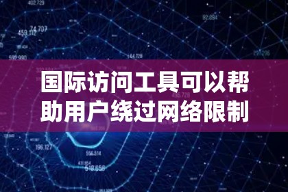 国际访问工具可以帮助用户绕过网络限制,访问国外网站或资源。以下是一些常用的国际访问工具及其使用方法