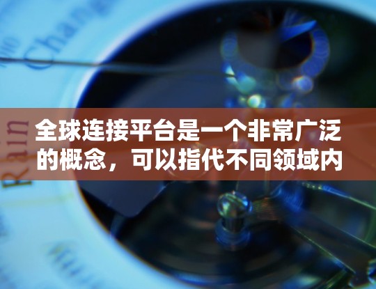 全球连接平台是一个非常广泛的概念，可以指代不同领域内的各种平台。为了更好地理解您的需求，请您提供更多的背景信息或具体方向。以下是一些可能的解释