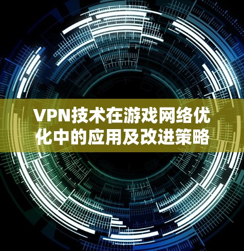 VPN技术在游戏网络优化中的应用及改进策略 VPN技术在游戏网络优化中的应用及改进策略