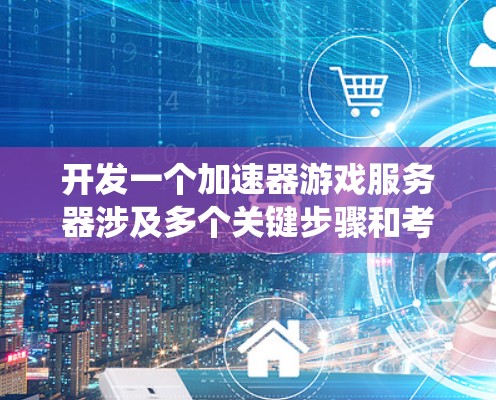 开发一个加速器游戏服务器涉及多个关键步骤和考虑因素。以下是对这一过程的系统化总结 开发一个加速器游戏服务器涉及多个关键步骤和考虑因素。以下是对这一过程的系统化总结