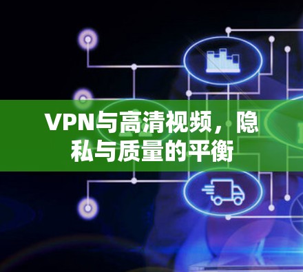 VPN与高清视频,隐私与质量的平衡 VPN与高清视频,隐私与质量的平衡