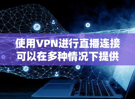 使用VPN进行直播连接可以在多种情况下提供便利,例如保护隐私、绕过地区限制或访问受限的网络资源。以下是配置和使用VPN进行直播的基本步骤