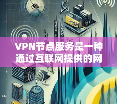 VPN节点服务是一种通过互联网提供的网络服务,主要用于创建安全的、匿名的网络连接。它通过将数据加密并路由到中间节点,使得连接看起来像是通过安全的、受控的渠道进行的,从而保护用户的隐私和数据安全 VPN节点服务是一种通过互联网提供的网络服务,主要用于创建安全的、匿名的网络连接。它通过将数据加密并路由到中间节点,使得连接看起来像是通过安全的、受控的渠道进行的,从而保护用户的隐私和数据安全