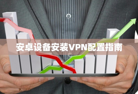 安卓设备安装VPN配置指南 安卓设备安装VPN配置指南