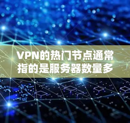 VPN的热门节点通常指的是服务器数量多、网络速度快、连接稳定的地区或国家。这些热门节点吸引了大量用户,因为它们能够提供更好的使用体验。以下是一些常见的VPN热门节点及其原因 VPN的热门节点通常指的是服务器数量多、网络速度快、连接稳定的地区或国家。这些热门节点吸引了大量用户,因为它们能够提供更好的使用体验。以下是一些常见的VPN热门节点及其原因