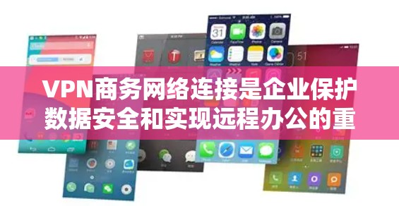 VPN商务网络连接是企业保护数据安全和实现远程办公的重要工具。以下是对VPN商务网络连接的详细分析