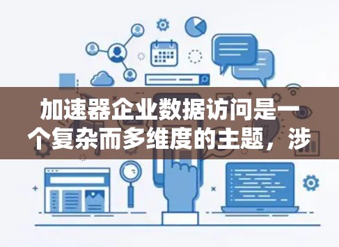 加速器企业数据访问是一个复杂而多维度的主题,涉及技术、管理和优化等多个方面。以下是对加速器企业数据访问的详细分析,帮助企业优化数据访问性能