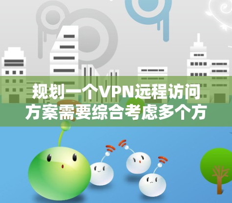 规划一个VPN远程访问方案需要综合考虑多个方面，确保安全、高效和稳定。以下是详细的步骤指南