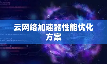 云网络加速器性能优化方案 云网络加速器性能优化方案