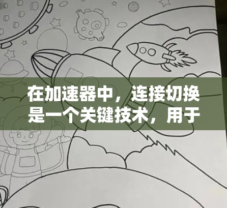 在加速器中,连接切换是一个关键技术,用于实现粒子的逐步加速。以下是对这一技术的详细分析 在加速器中,连接切换是一个关键技术,用于实现粒子的逐步加速。以下是对这一技术的详细分析