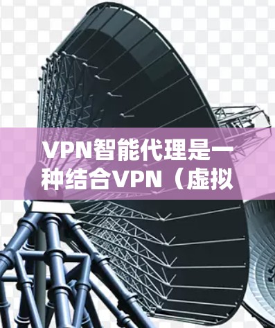 VPN智能代理是一种结合VPN(虚拟专用网络)和智能代理技术的网络服务,旨在提供更加智能、安全和高效的网络连接解决方案。以下是关于VPN智能代理的一些关键点和常见问题的解答 VPN智能代理是一种结合VPN(虚拟专用网络)和智能代理技术的网络服务,旨在提供更加智能、安全和高效的网络连接解决方案。以下是关于VPN智能代理的一些关键点和常见问题的解答