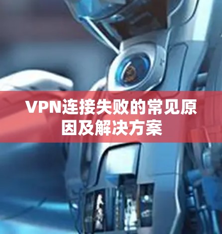 VPN连接失败的常见原因及解决方案 VPN连接失败的常见原因及解决方案