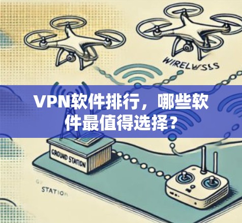 VPN软件排行，哪些软件最值得选择？