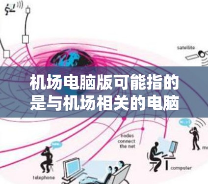 机场电脑版可能指的是与机场相关的电脑软件或电脑版本的某个应用程序。以下是一些可能的解释和相关信息