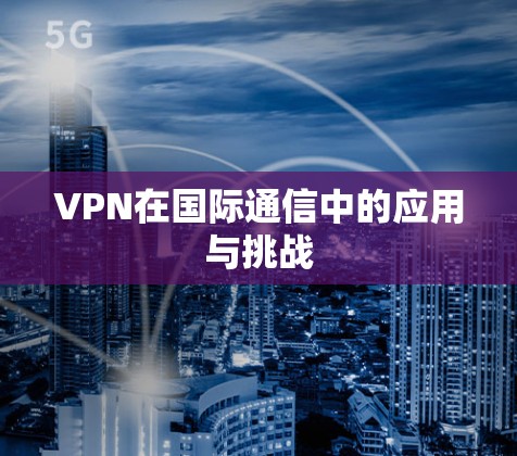 VPN在国际通信中的应用与挑战