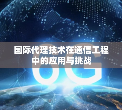 国际代理技术在通信工程中的应用与挑战