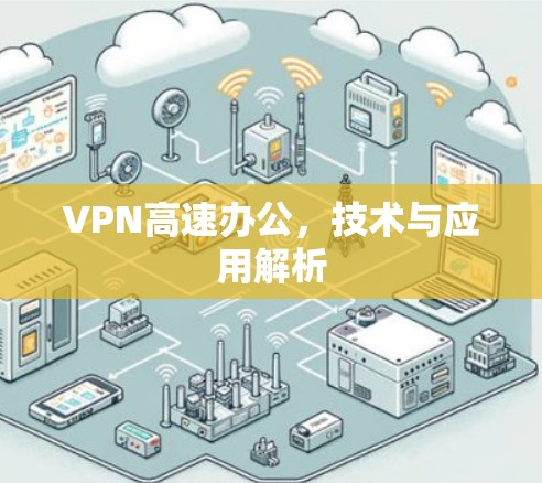 VPN高速办公,技术与应用解析 VPN高速办公,技术与应用解析