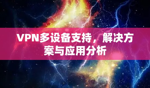 VPN多设备支持,解决方案与应用分析 VPN多设备支持,解决方案与应用分析