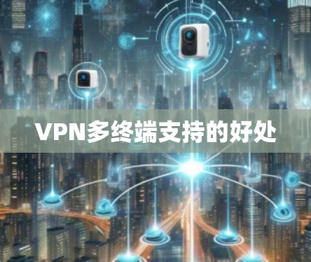 VPN多终端支持的好处 VPN多终端支持的好处