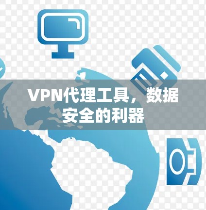 VPN代理工具,数据安全的利器 VPN代理工具,数据安全的利器