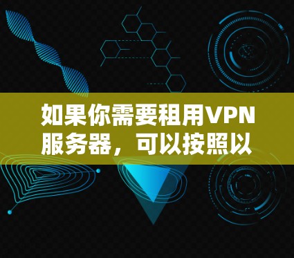 如果你需要租用VPN服务器,可以按照以下步骤操作 如果你需要租用VPN服务器,可以按照以下步骤操作