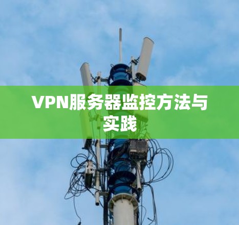 VPN服务器监控方法与实践 VPN服务器监控方法与实践