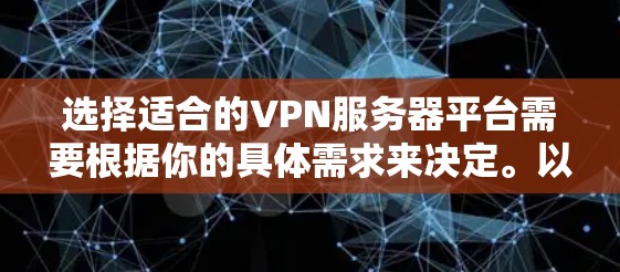 选择适合的VPN服务器平台需要根据你的具体需求来决定。以下是各个平台的详细分析和推荐 选择适合的VPN服务器平台需要根据你的具体需求来决定。以下是各个平台的详细分析和推荐