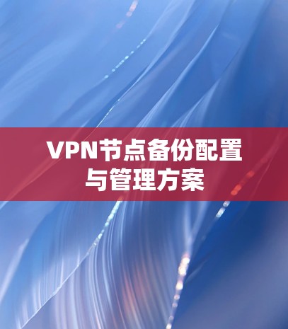 VPN节点备份配置与管理方案 VPN节点备份配置与管理方案