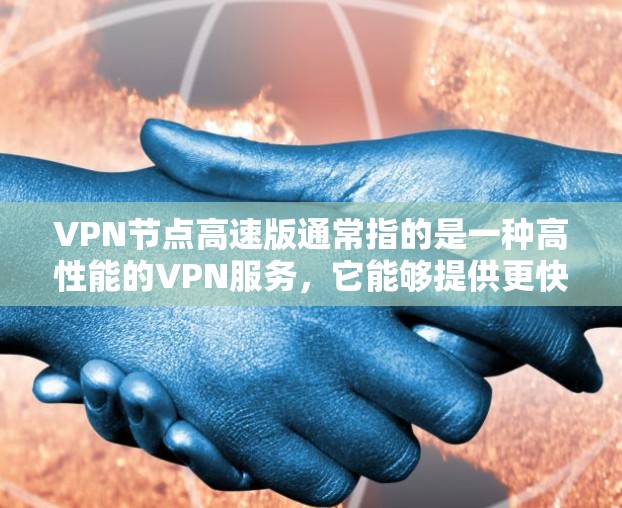 VPN节点高速版通常指的是一种高性能的VPN服务,它能够提供更快的连接速度、更低的延迟以及更好的隐私保护。这种服务特别适合需要频繁访问互联网、进行远程办公或跨国业务的用户 VPN节点高速版通常指的是一种高性能的VPN服务,它能够提供更快的连接速度、更低的延迟以及更好的隐私保护。这种服务特别适合需要频繁访问互联网、进行远程办公或跨国业务的用户