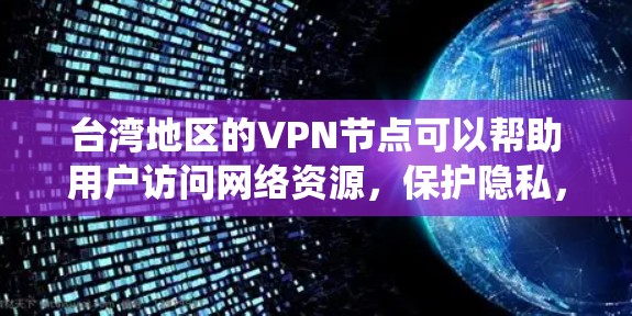 台湾地区的VPN节点可以帮助用户访问网络资源,保护隐私,或者绕过地理限制。以下是一些关于台湾VPN节点的信息和建议 台湾地区的VPN节点可以帮助用户访问网络资源,保护隐私,或者绕过地理限制。以下是一些关于台湾VPN节点的信息和建议