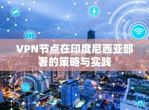 VPN节点在印度尼西亚部署的策略与实践 VPN节点在印度尼西亚部署的策略与实践