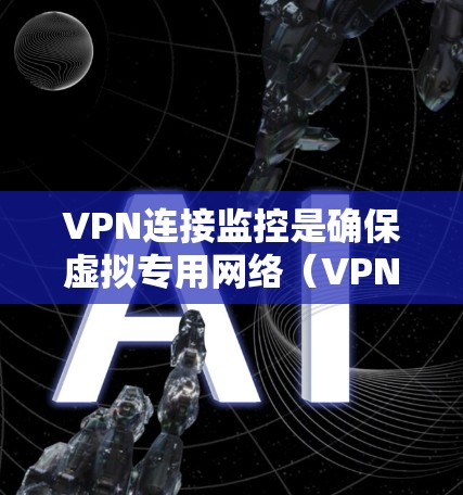 VPN连接监控是确保虚拟专用网络（VPN）正常运行的关键环节，涉及多个方面的监控和管理。以下是对VPN连接监控的详细分析