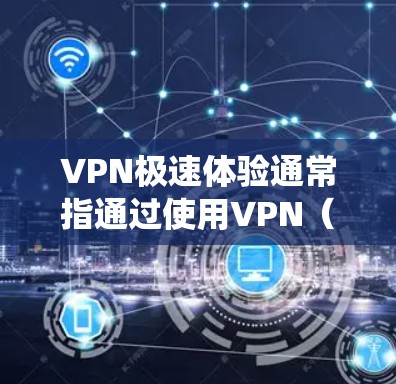 VPN极速体验通常指通过使用VPN(虚拟专用网络)来获得高速、稳定的网络连接体验。VPN是一个安全连接的网络技术,能够保护用户隐私并绕过网络限制。以下是一些关于如何通过VPN实现极速体验的建议 VPN极速体验通常指通过使用VPN(虚拟专用网络)来获得高速、稳定的网络连接体验。VPN是一个安全连接的网络技术,能够保护用户隐私并绕过网络限制。以下是一些关于如何通过VPN实现极速体验的建议