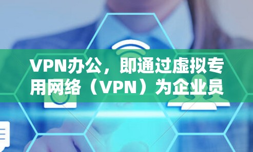 VPN办公,即通过虚拟专用网络(VPN)为企业员工提供远程访问公司内部网络的服务,是一种常见的远程办公解决方案。以下是VPN办公的详细说明 VPN办公,即通过虚拟专用网络(VPN)为企业员工提供远程访问公司内部网络的服务,是一种常见的远程办公解决方案。以下是VPN办公的详细说明