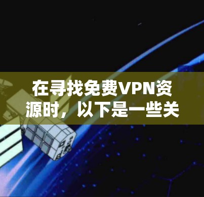 在寻找免费VPN资源时,以下是一些关键点和推荐 在寻找免费VPN资源时,以下是一些关键点和推荐