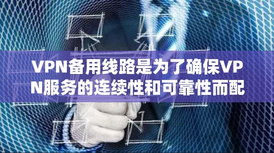 VPN备用线路是为了确保VPN服务的连续性和可靠性而配置的多条独立连接路径，防止主线路故障或网络不稳定导致的业务中断。以下是关于VPN备用线路的详细分析