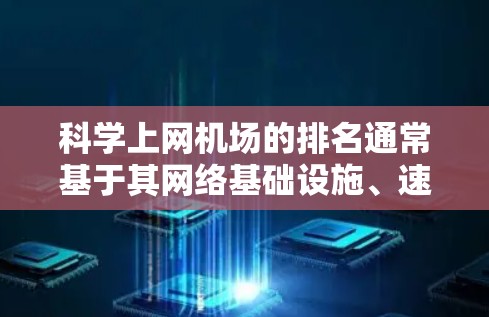 科学上网机场的排名通常基于其网络基础设施、速度、稳定性和服务质量等因素。以下是一些国际知名机场在科学上网方面的表现,排名基于网络资源和技术能力 科学上网机场的排名通常基于其网络基础设施、速度、稳定性和服务质量等因素。以下是一些国际知名机场在科学上网方面的表现,排名基于网络资源和技术能力