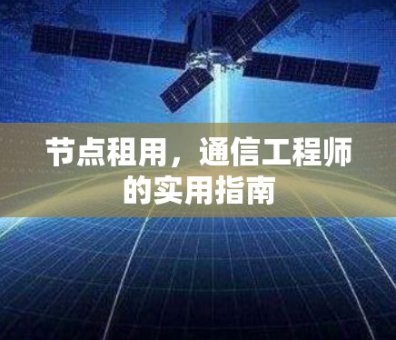 节点租用,通信工程师的实用指南 节点租用,通信工程师的实用指南