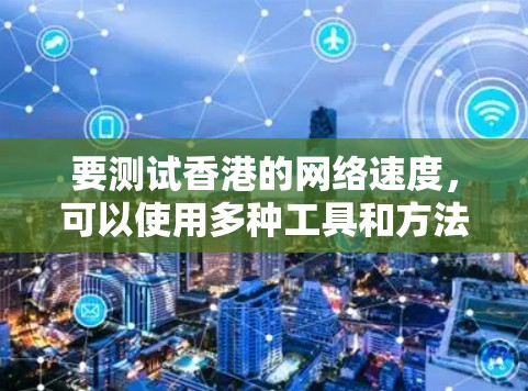 要测试香港的网络速度,可以使用多种工具和方法。以下是一些步骤和建议 要测试香港的网络速度,可以使用多种工具和方法。以下是一些步骤和建议