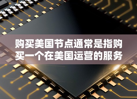 购买美国节点通常是指购买一个在美国运营的服务器、网络服务或云服务。以下是一些可能的解释和建议 购买美国节点通常是指购买一个在美国运营的服务器、网络服务或云服务。以下是一些可能的解释和建议