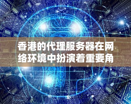 香港的代理服务器在网络环境中扮演着重要角色,尤其是在考虑到网络安全、访问限制和隐私保护等方面。以下是关于香港代理服务器的详细分析 香港的代理服务器在网络环境中扮演着重要角色,尤其是在考虑到网络安全、访问限制和隐私保护等方面。以下是关于香港代理服务器的详细分析