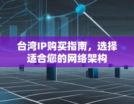 台湾IP购买指南,选择适合您的网络架构 台湾IP购买指南,选择适合您的网络架构