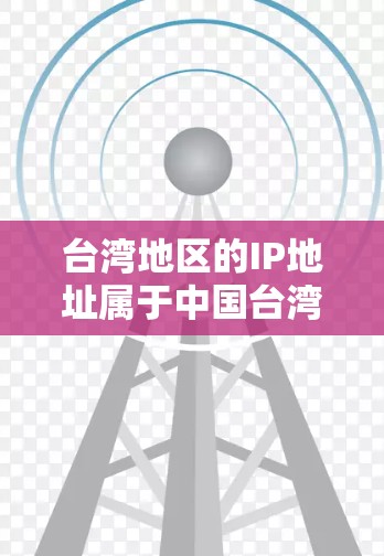 台湾地区的IP地址属于中国台湾省份的网络地址范围。通常,台湾地区的IP地址在以下范围内 台湾地区的IP地址属于中国台湾省份的网络地址范围。通常,台湾地区的IP地址在以下范围内