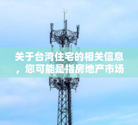 关于台湾住宅的相关信息,您可能是指房地产市场或是其他相关内容。以下是一些可能有用的信息 关于台湾住宅的相关信息,您可能是指房地产市场或是其他相关内容。以下是一些可能有用的信息